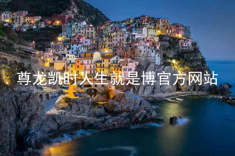 尊龙凯时人生就是博官方网站