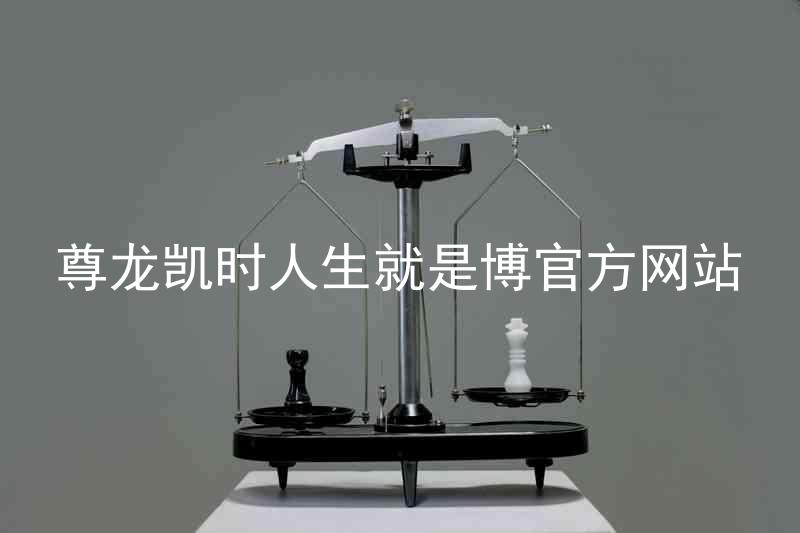 尊龙凯时人生就是博官方网站